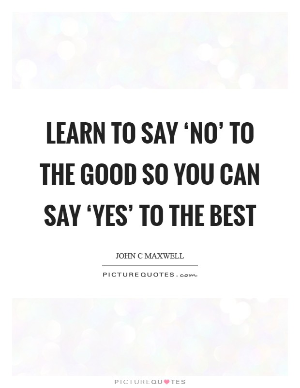 Learn to say ‘no' to the good so you can say ‘yes' to the best Picture Quote #1