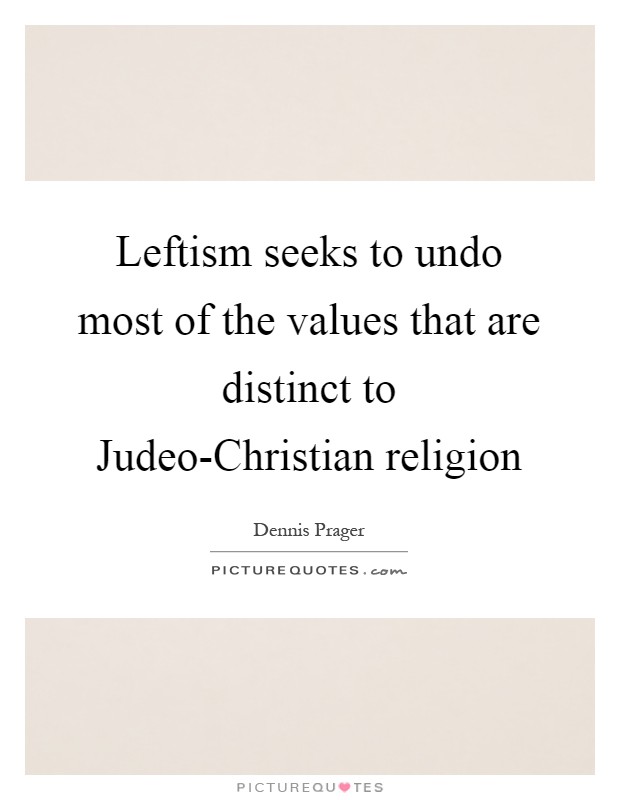 Leftism seeks to undo most of the values that are distinct to Judeo-Christian religion Picture Quote #1