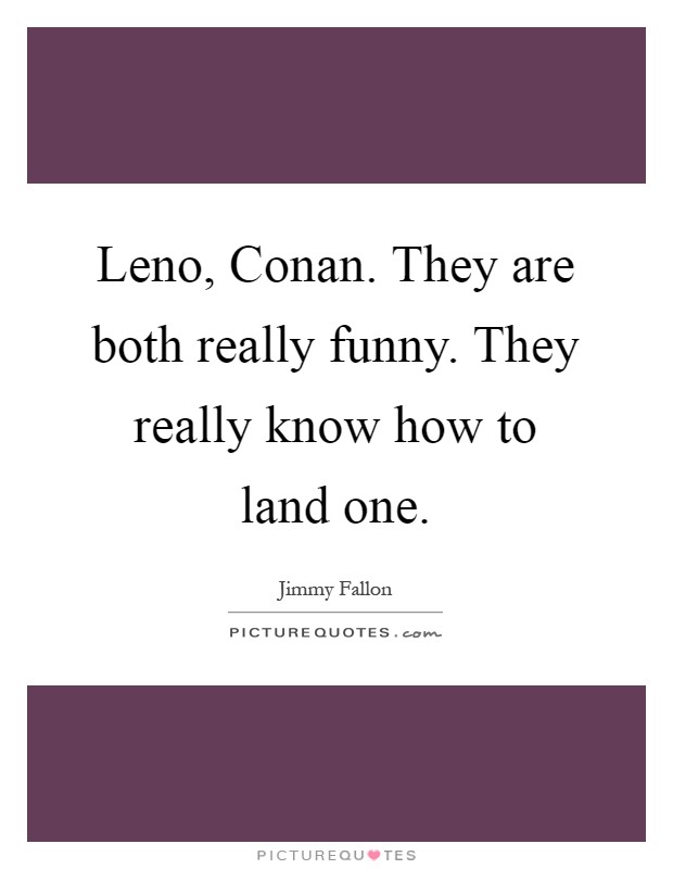 Leno, Conan. They are both really funny. They really know how to land one Picture Quote #1