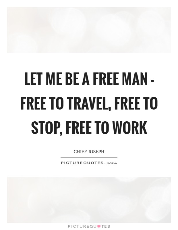 Let me be a free man - free to travel, free to stop, free to work Picture Quote #1