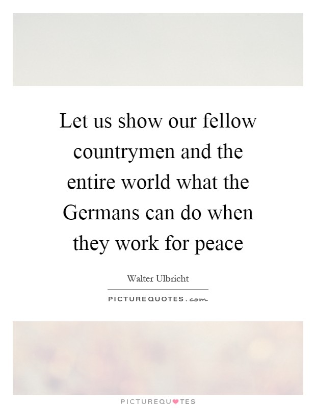 Let us show our fellow countrymen and the entire world what the Germans can do when they work for peace Picture Quote #1