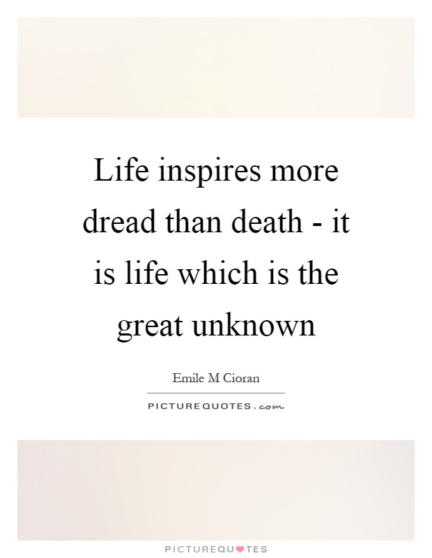 Life inspires more dread than death - it is life which is the great unknown Picture Quote #1