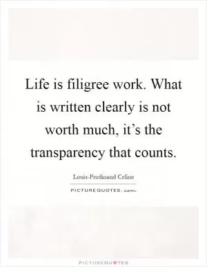 Life is filigree work. What is written clearly is not worth much, it’s the transparency that counts Picture Quote #1