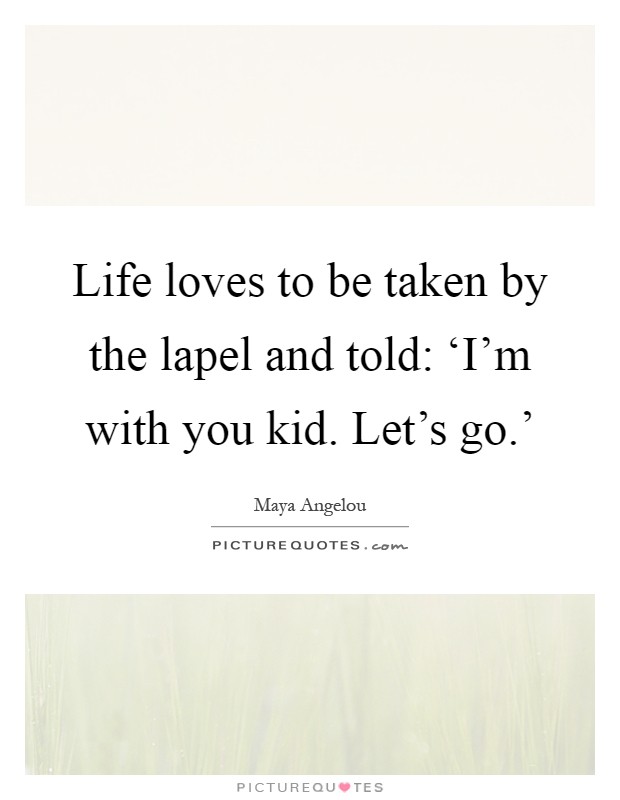 Life loves to be taken by the lapel and told: ‘I'm with you kid. Let's go.' Picture Quote #1