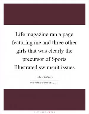 Life magazine ran a page featuring me and three other girls that was clearly the precursor of Sports Illustrated swimsuit issues Picture Quote #1