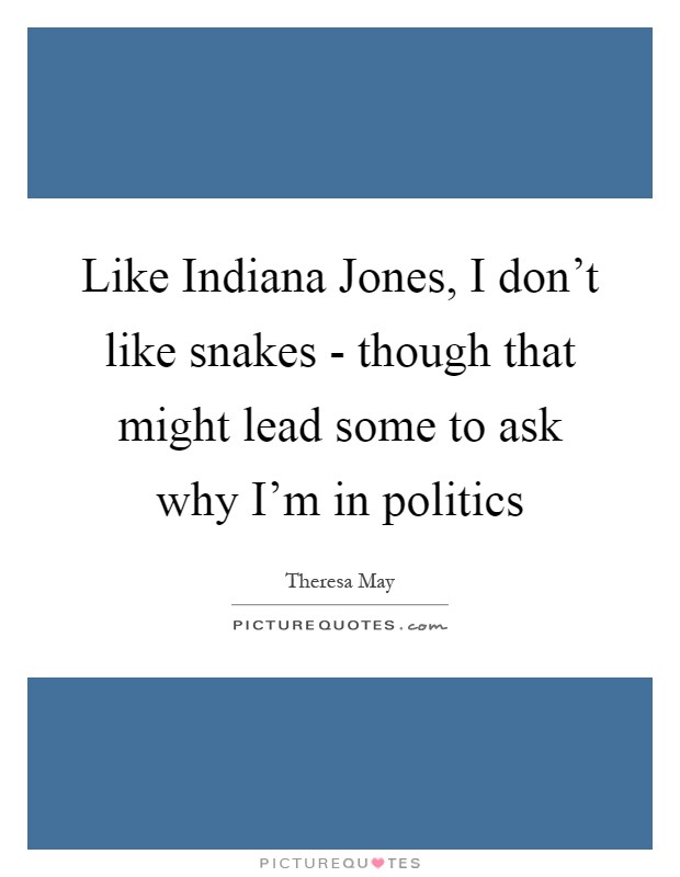 Like Indiana Jones, I don't like snakes - though that might lead some to ask why I'm in politics Picture Quote #1