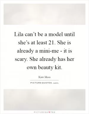 Lila can’t be a model until she’s at least 21. She is already a mini-me - it is scary. She already has her own beauty kit Picture Quote #1