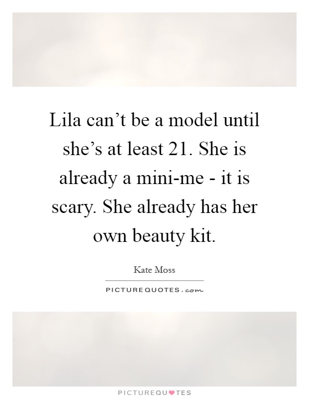 Lila can't be a model until she's at least 21. She is already a mini-me - it is scary. She already has her own beauty kit Picture Quote #1
