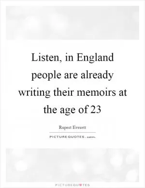 Listen, in England people are already writing their memoirs at the age of 23 Picture Quote #1