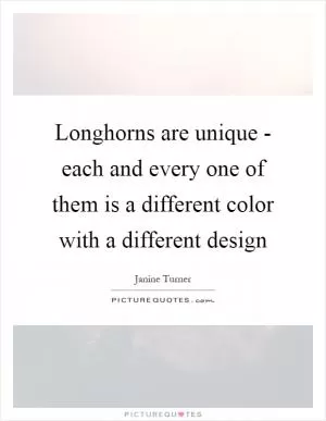 Longhorns are unique - each and every one of them is a different color with a different design Picture Quote #1