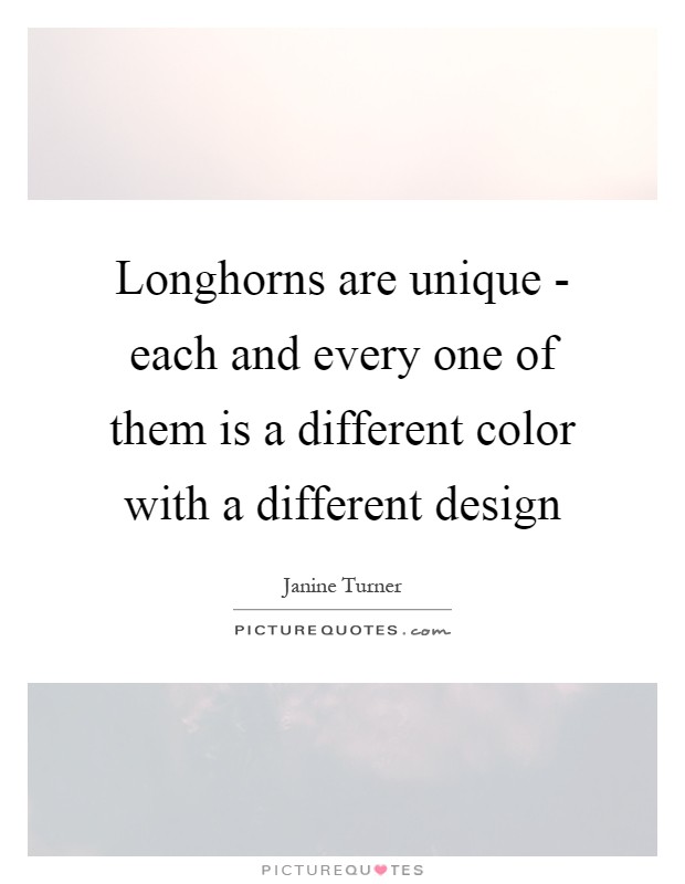 Longhorns are unique - each and every one of them is a different color with a different design Picture Quote #1