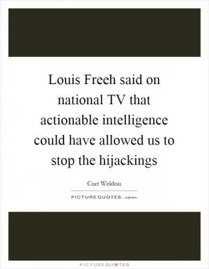 Louis Freeh said on national TV that actionable intelligence could have allowed us to stop the hijackings Picture Quote #1