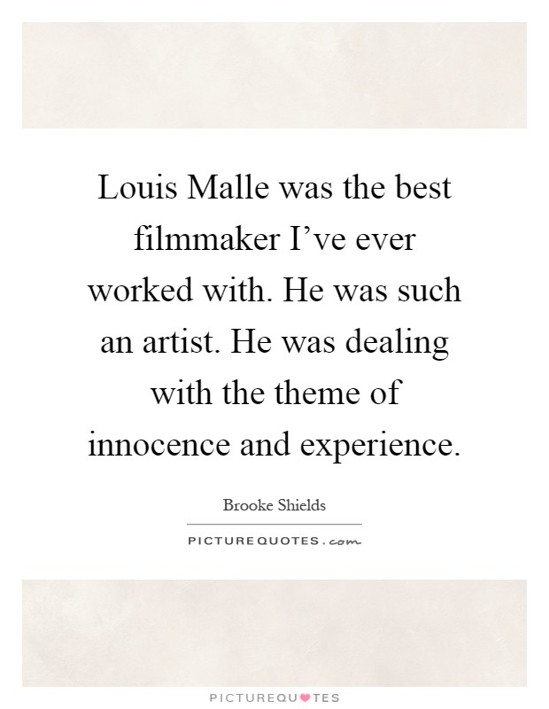 Louis Malle was the best filmmaker I've ever worked with. He was such an artist. He was dealing with the theme of innocence and experience Picture Quote #1