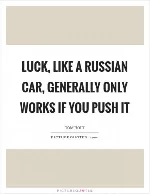 Luck, like a Russian car, generally only works if you push it Picture Quote #1