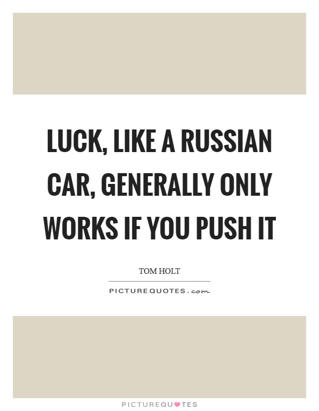 Luck, like a Russian car, generally only works if you push it Picture Quote #1