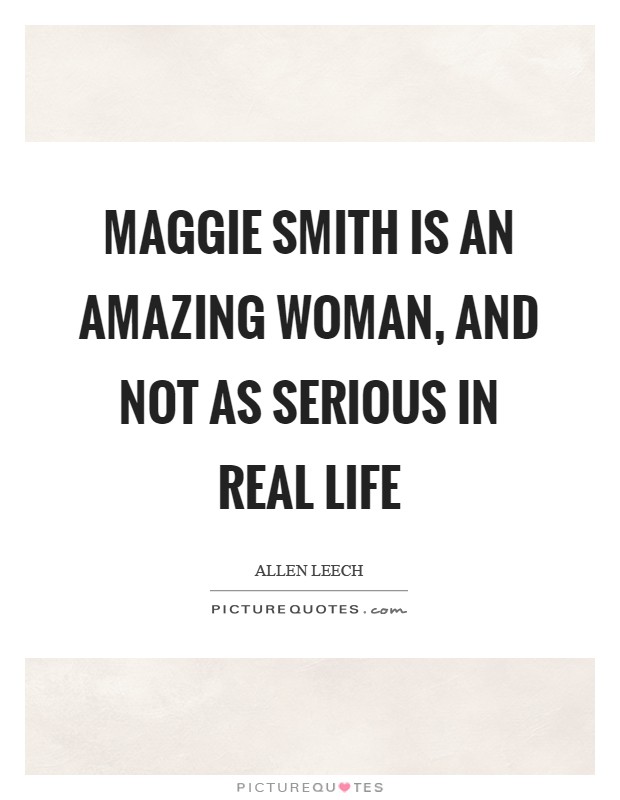 Maggie Smith is an amazing woman, and not as serious in real life Picture Quote #1
