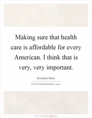 Making sure that health care is affordable for every American. I think that is very, very important Picture Quote #1
