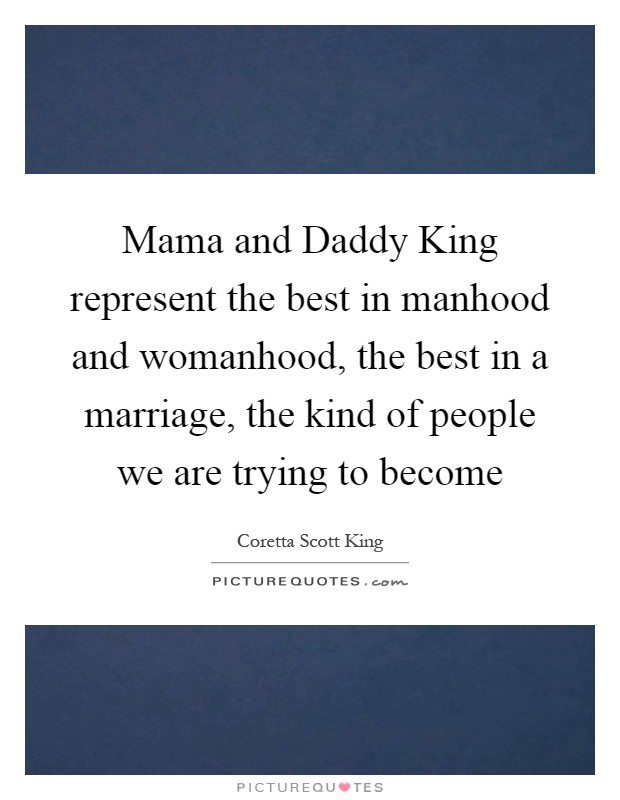 Mama and Daddy King represent the best in manhood and womanhood, the best in a marriage, the kind of people we are trying to become Picture Quote #1