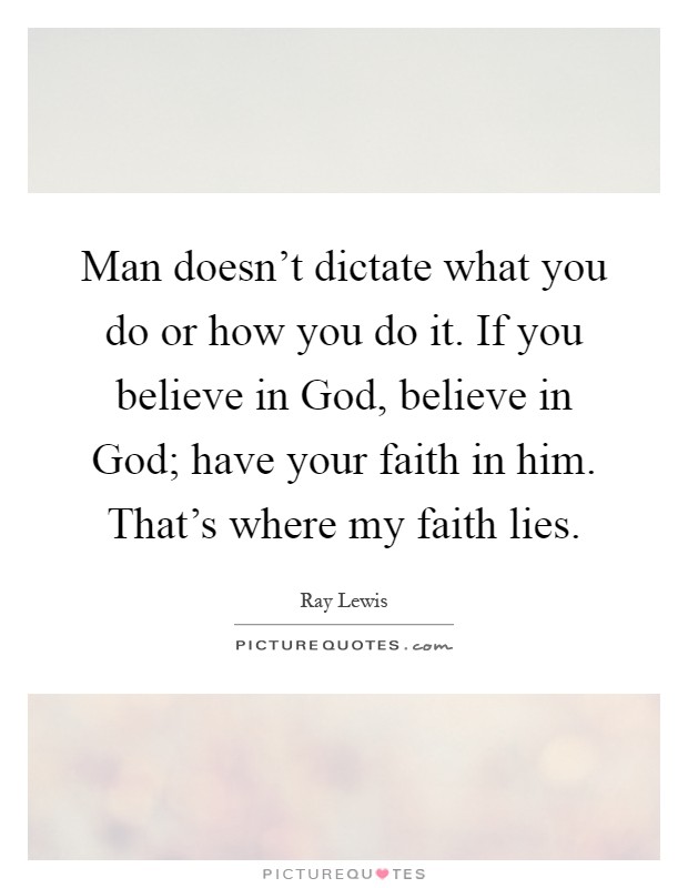 Man doesn't dictate what you do or how you do it. If you believe in God, believe in God; have your faith in him. That's where my faith lies Picture Quote #1