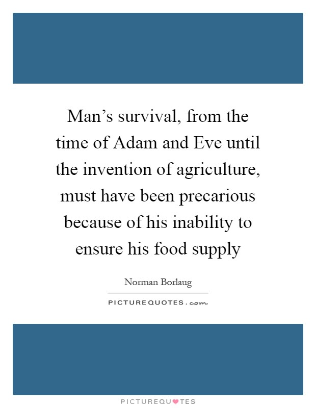 Man's survival, from the time of Adam and Eve until the invention of agriculture, must have been precarious because of his inability to ensure his food supply Picture Quote #1