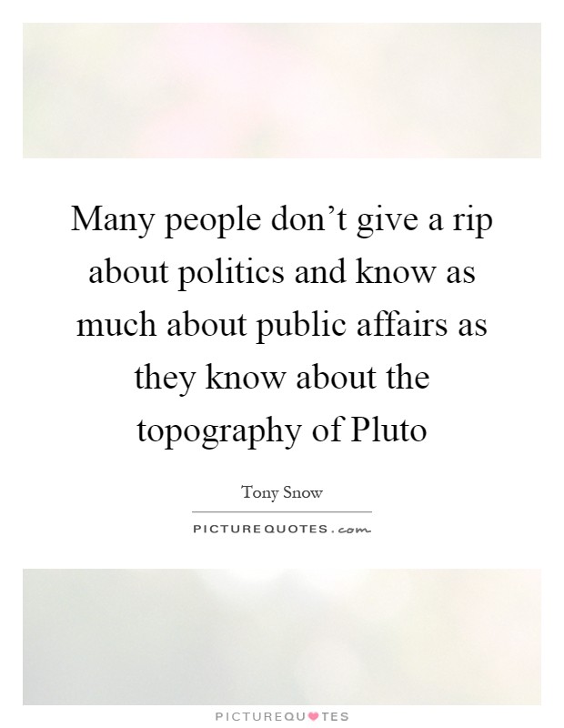 Many people don't give a rip about politics and know as much about public affairs as they know about the topography of Pluto Picture Quote #1