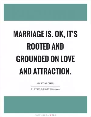 Marriage is. OK, it’s rooted and grounded on love and attraction Picture Quote #1