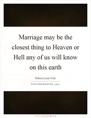 Marriage may be the closest thing to Heaven or Hell any of us will know on this earth Picture Quote #1