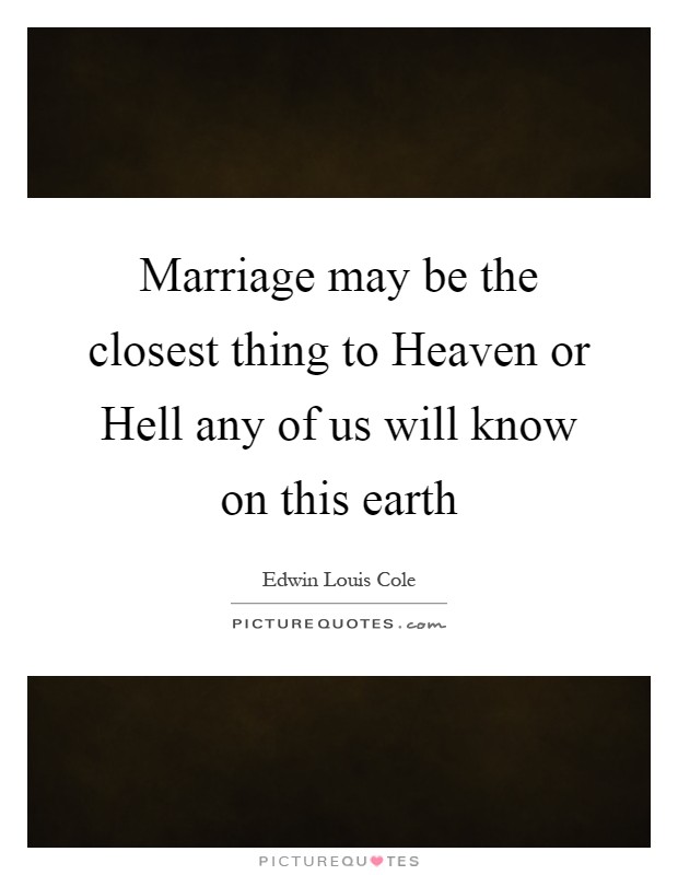 Marriage may be the closest thing to Heaven or Hell any of us will know on this earth Picture Quote #1