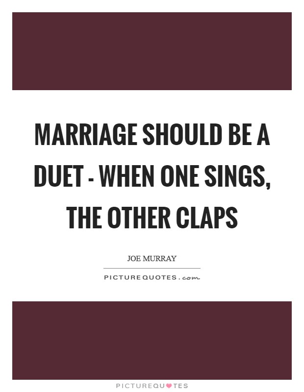 Marriage should be a duet - when one sings, the other claps Picture Quote #1