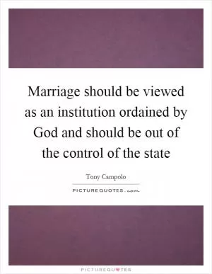 Marriage should be viewed as an institution ordained by God and should be out of the control of the state Picture Quote #1