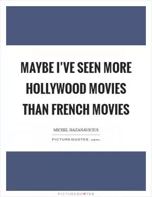 Maybe I’ve seen more Hollywood movies than French movies Picture Quote #1