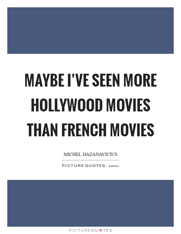Maybe I've seen more Hollywood movies than French movies Picture Quote #1