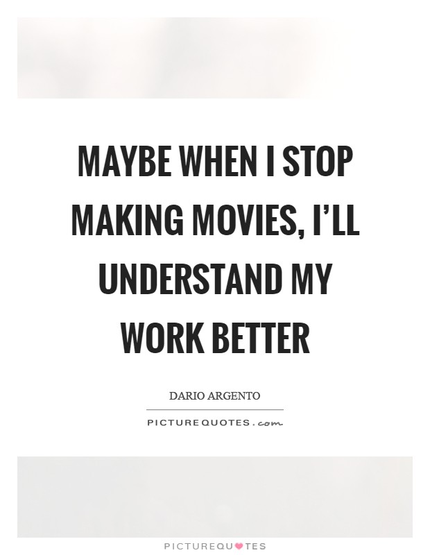 Maybe when I stop making movies, I'll understand my work better Picture Quote #1
