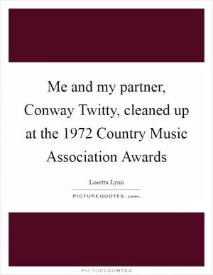 Me and my partner, Conway Twitty, cleaned up at the 1972 Country Music Association Awards Picture Quote #1