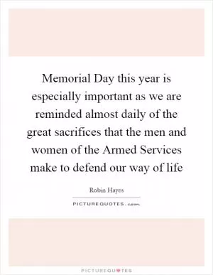 Memorial Day this year is especially important as we are reminded almost daily of the great sacrifices that the men and women of the Armed Services make to defend our way of life Picture Quote #1