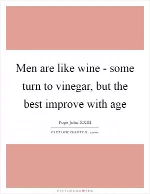 Men are like wine - some turn to vinegar, but the best improve with age Picture Quote #1