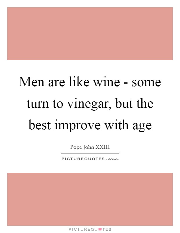 Men are like wine - some turn to vinegar, but the best improve with age Picture Quote #1