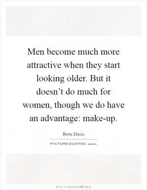 Men become much more attractive when they start looking older. But it doesn’t do much for women, though we do have an advantage: make-up Picture Quote #1