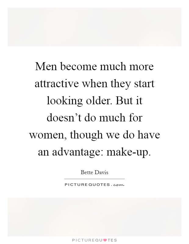 Men become much more attractive when they start looking older. But it doesn't do much for women, though we do have an advantage: make-up Picture Quote #1