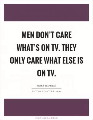 Men don’t care what’s on TV. They only care what else is on TV Picture Quote #1