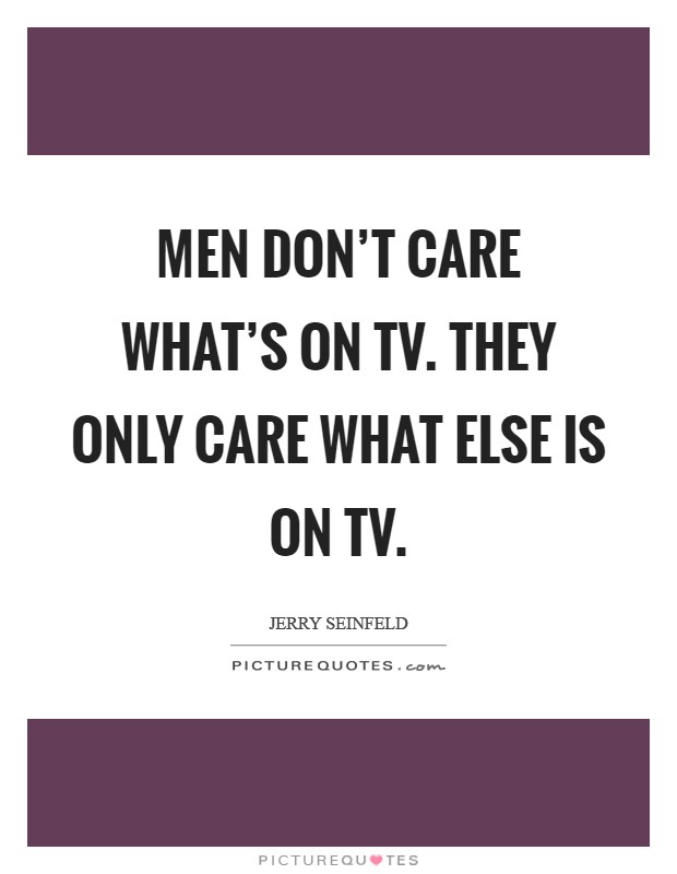 Men don't care what's on TV. They only care what else is on TV Picture Quote #1