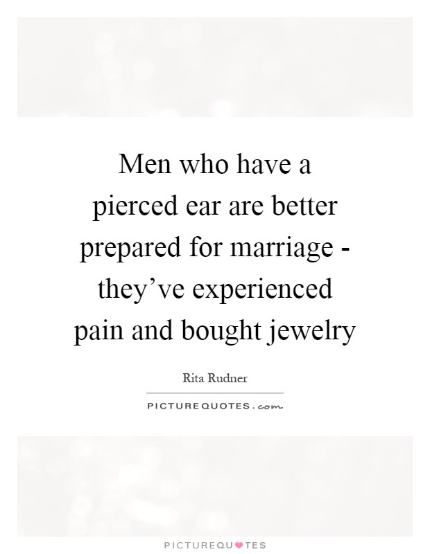 Men who have a pierced ear are better prepared for marriage - they've experienced pain and bought jewelry Picture Quote #1