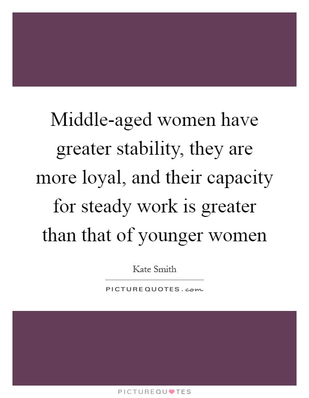 Middle-aged women have greater stability, they are more loyal, and their capacity for steady work is greater than that of younger women Picture Quote #1