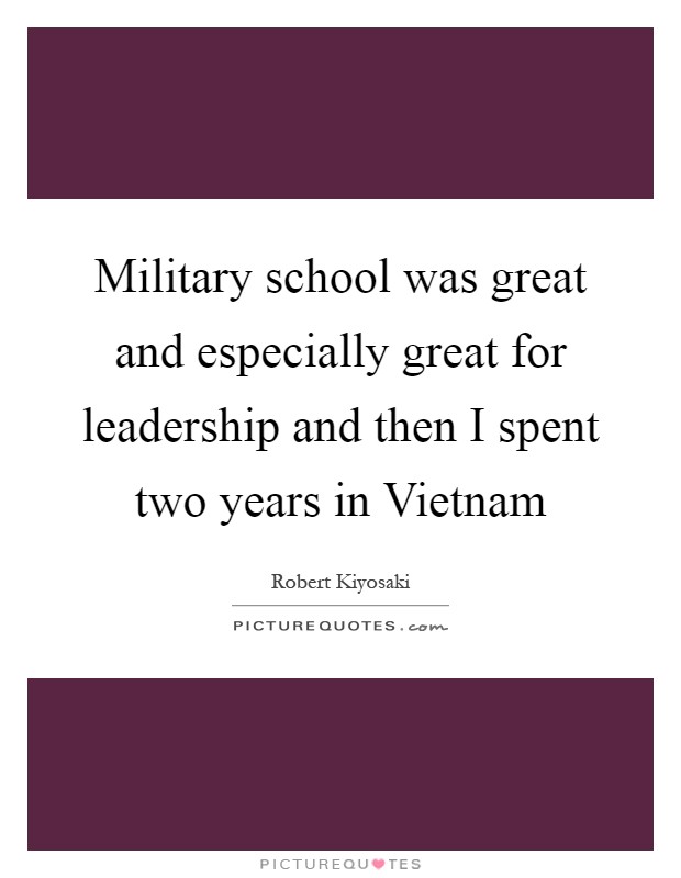 Military school was great and especially great for leadership and then I spent two years in Vietnam Picture Quote #1