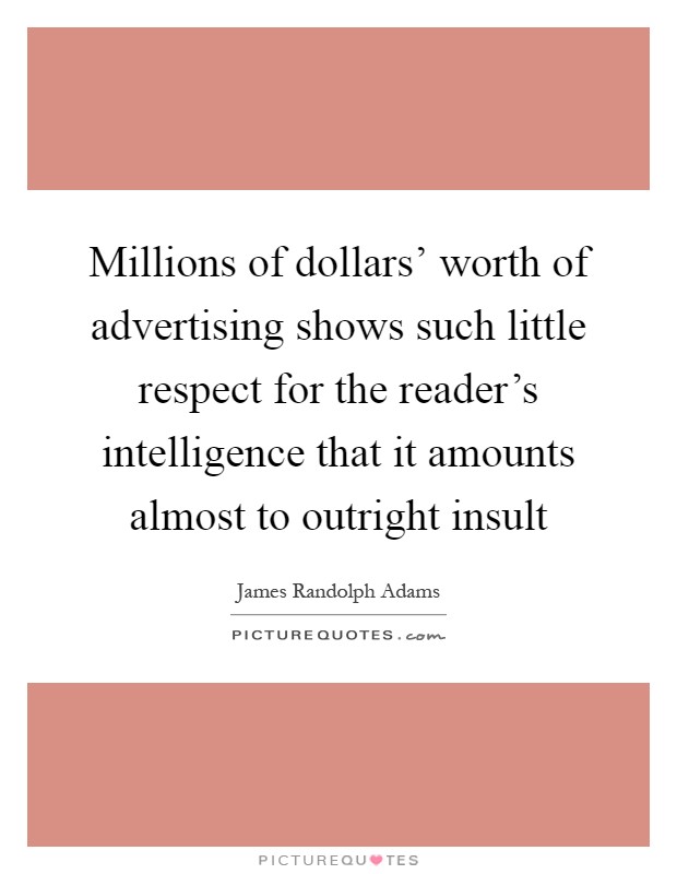 Millions of dollars' worth of advertising shows such little respect for the reader's intelligence that it amounts almost to outright insult Picture Quote #1