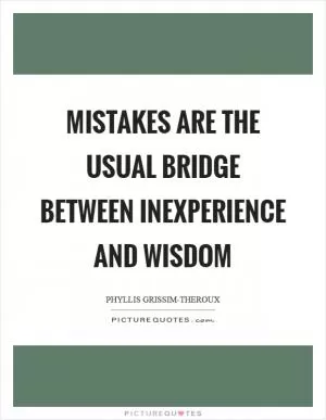 Mistakes are the usual bridge between inexperience and wisdom Picture Quote #1