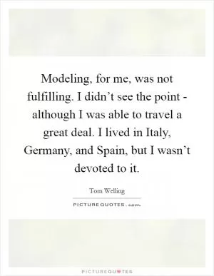 Modeling, for me, was not fulfilling. I didn’t see the point - although I was able to travel a great deal. I lived in Italy, Germany, and Spain, but I wasn’t devoted to it Picture Quote #1