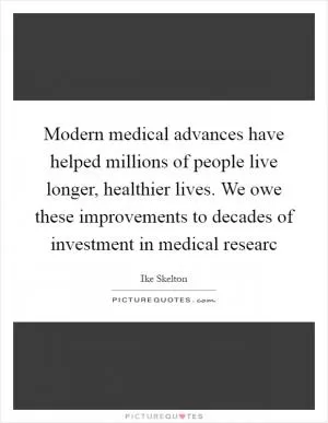 Modern medical advances have helped millions of people live longer, healthier lives. We owe these improvements to decades of investment in medical researc Picture Quote #1