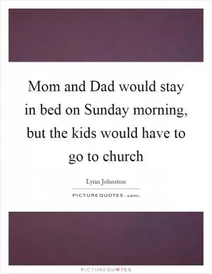 Mom and Dad would stay in bed on Sunday morning, but the kids would have to go to church Picture Quote #1
