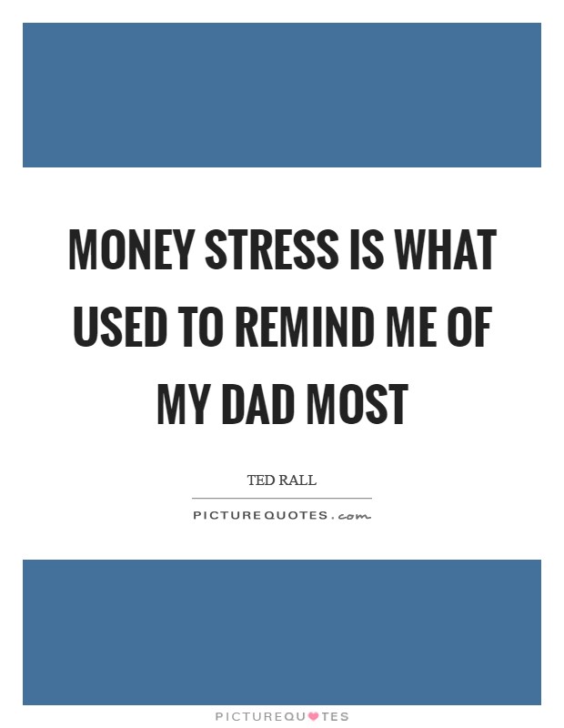 Money stress is what used to remind me of my Dad most Picture Quote #1
